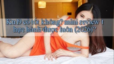 Ku19 có tốt không mini review thực hành được luôn (2026)