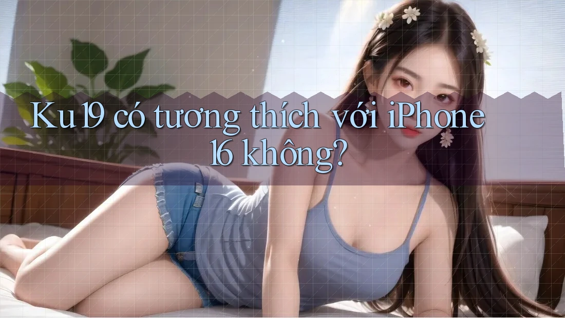 Ku19 có tương thích với iPhone 16 không? Ku19 có tương thích với iPhone 16 không?