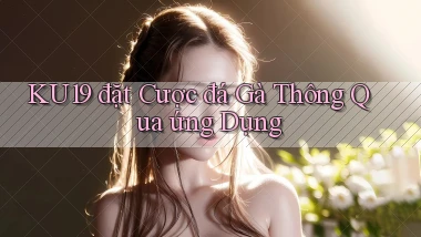 ku19  đặt cược đá gà thông qua ứng dụng