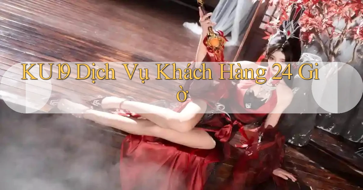 ku19 Dịch vụ khách hàng 24 giờ
