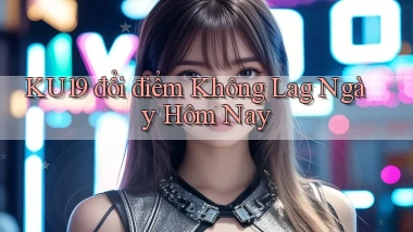 ku19 đổi điểm không lag ngày hôm nay