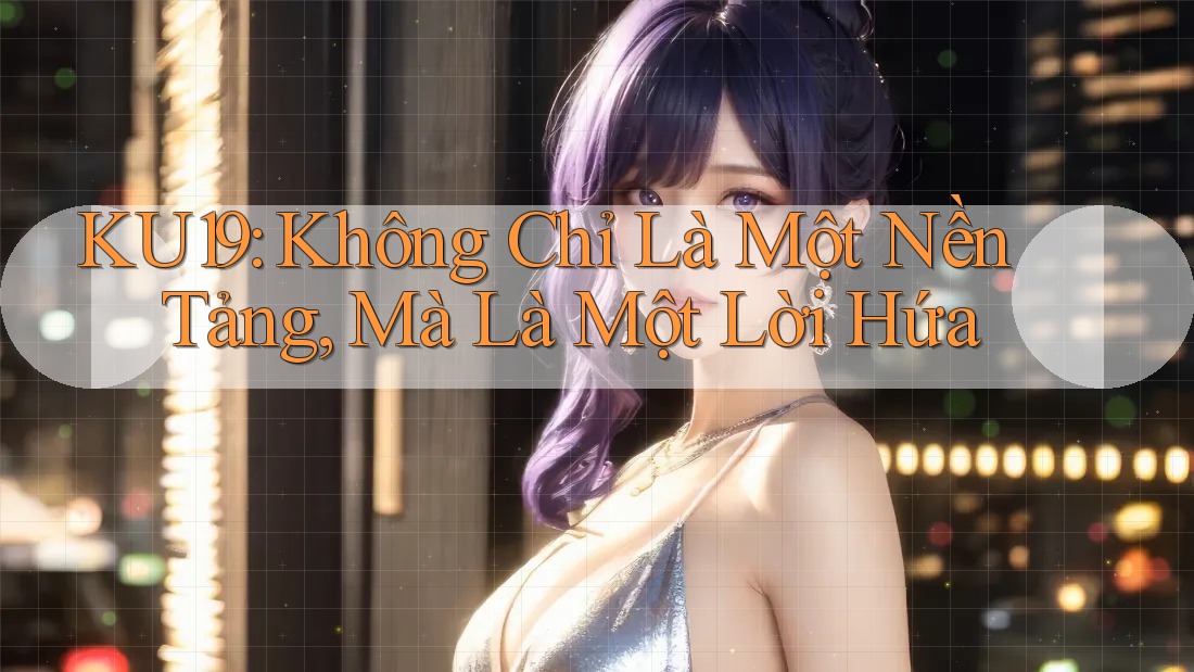 KU19: Không Chỉ Là Một Nền Tảng, Mà Là Một Lời Hứa KU19: Không Chỉ Là Một Nền Tảng, Mà Là Một Lời Hứa
