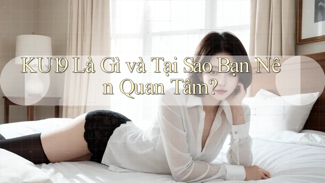 KU19 Là Gì và Tại Sao Bạn Nên Quan Tâm? KU19 Là Gì và Tại Sao Bạn Nên Quan Tâm?