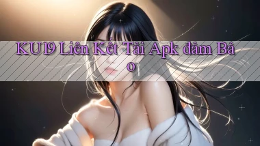 ku19  liên kết tải apk đảm bảo