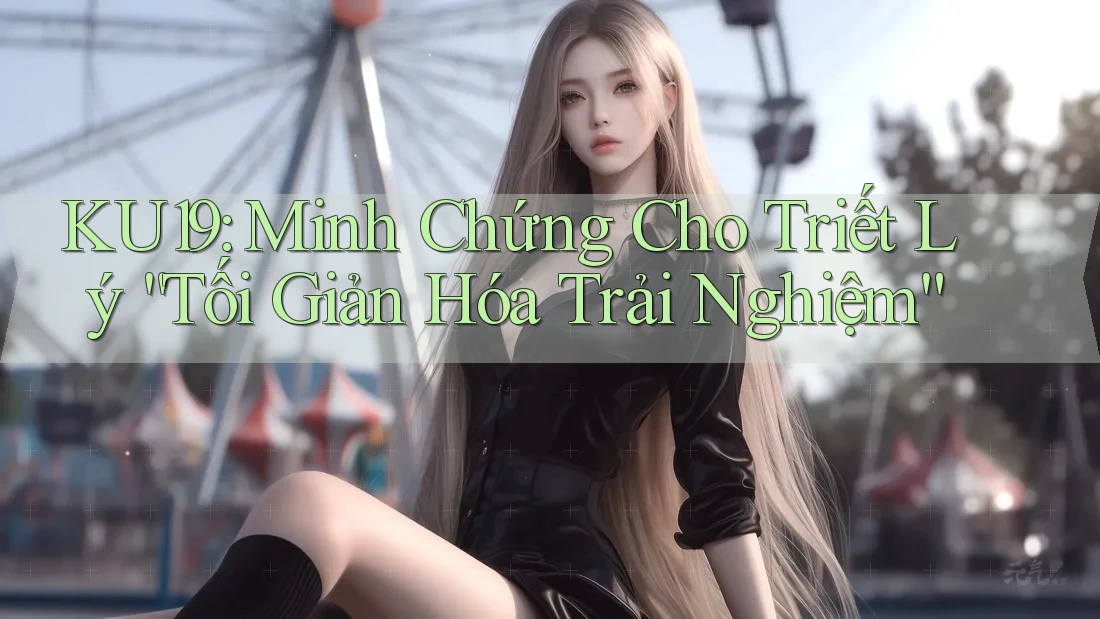 KU19: Minh Chứng Cho Triết Lý “Tối Giản Hóa Trải Nghiệm”
