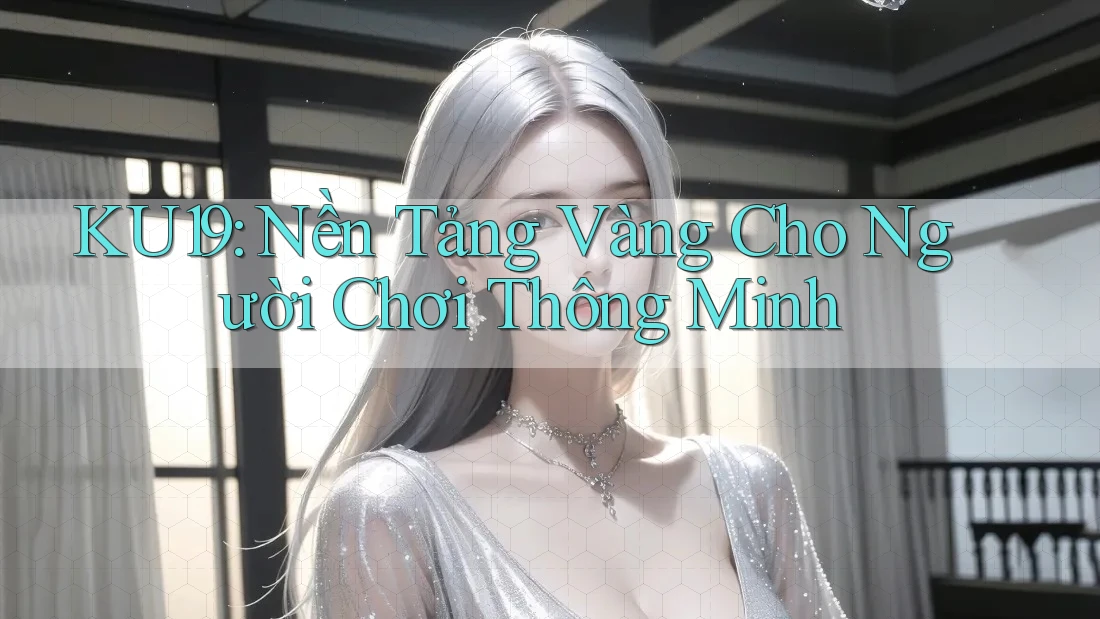 KU19: Nền Tảng Vàng Cho Người Chơi Thông Minh