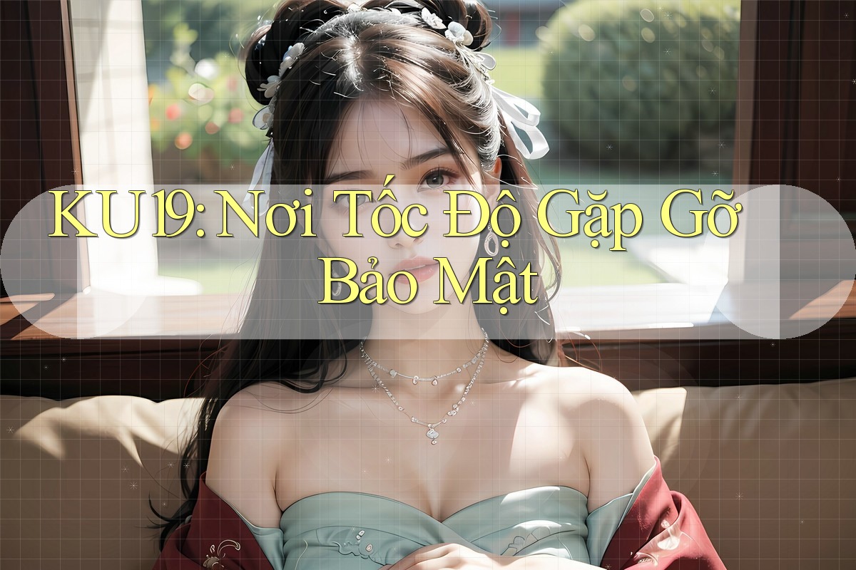 KU19: Nơi Tốc Độ Gặp Gỡ Bảo Mật KU19: Nơi Tốc Độ Gặp Gỡ Bảo Mật
