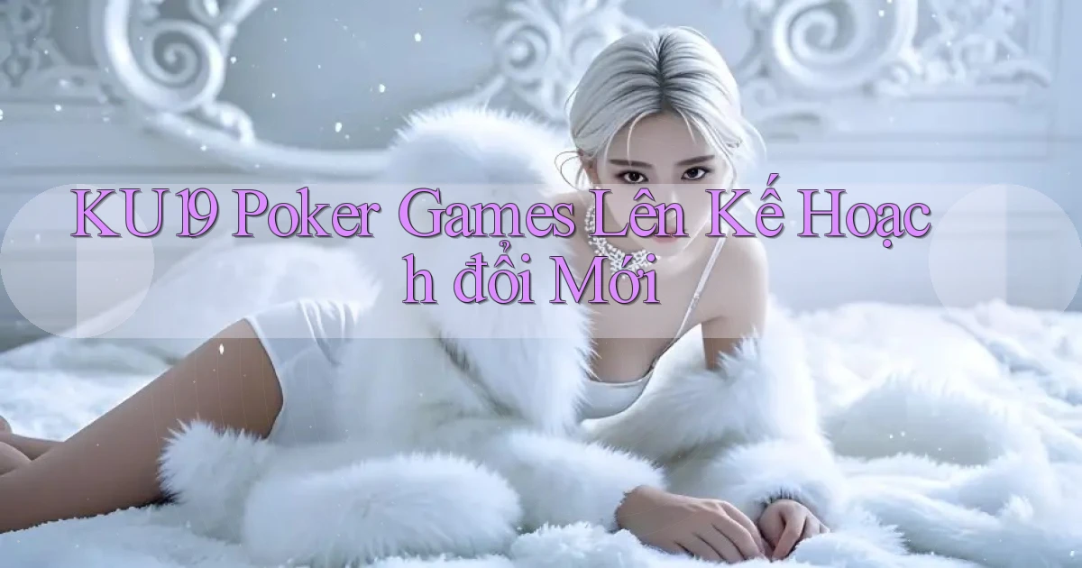 ku19  poker games lên kế hoạch đổi mới