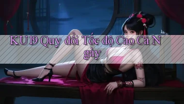 ku19 quy đổi tốc độ cao cả ngày
