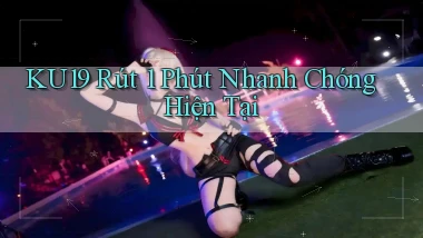 ku19 rút 1 phút nhanh chóng hiện tại