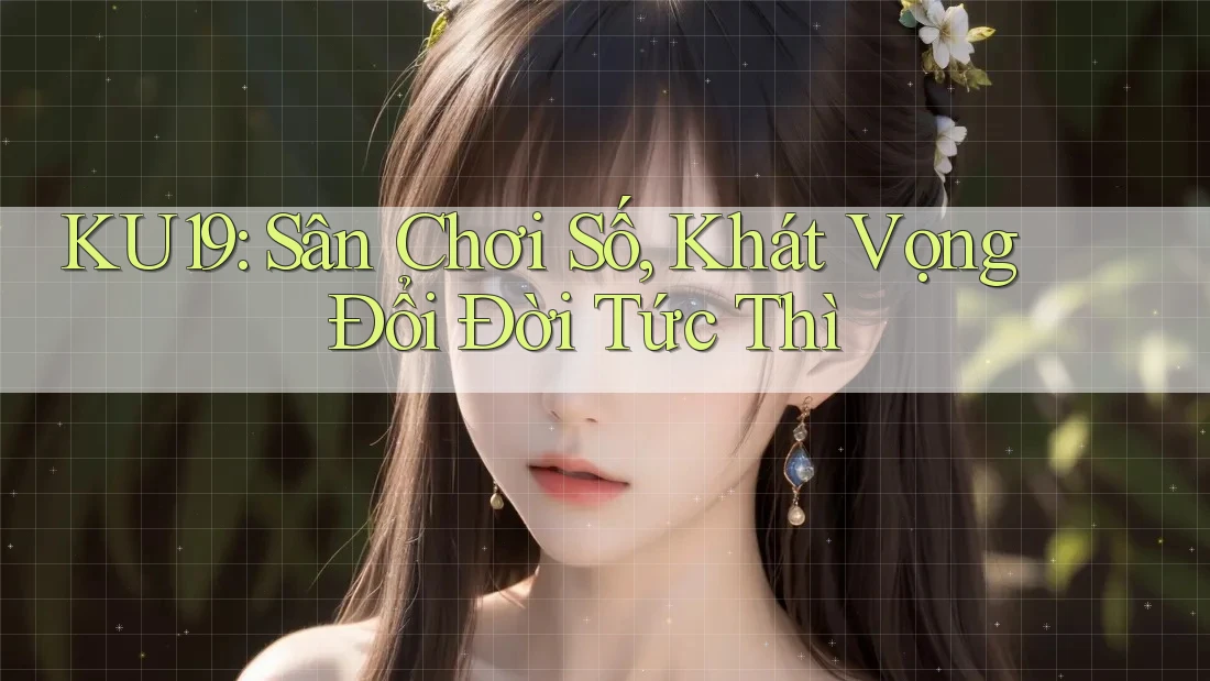 KU19: Sân Chơi Số, Khát Vọng Đổi Đời Tức Thì KU19: Sân Chơi Số, Khát Vọng Đổi Đời Tức Thì