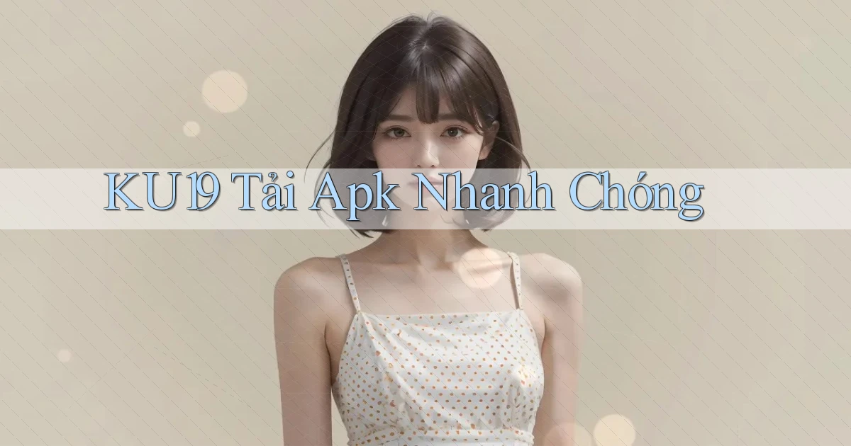ku19  tải apk nhanh chóng