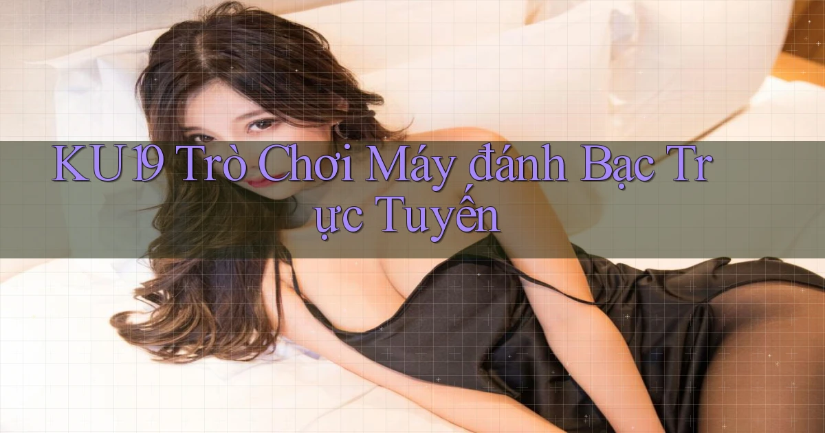ku19  trò chơi máy đánh bạc trực tuyến