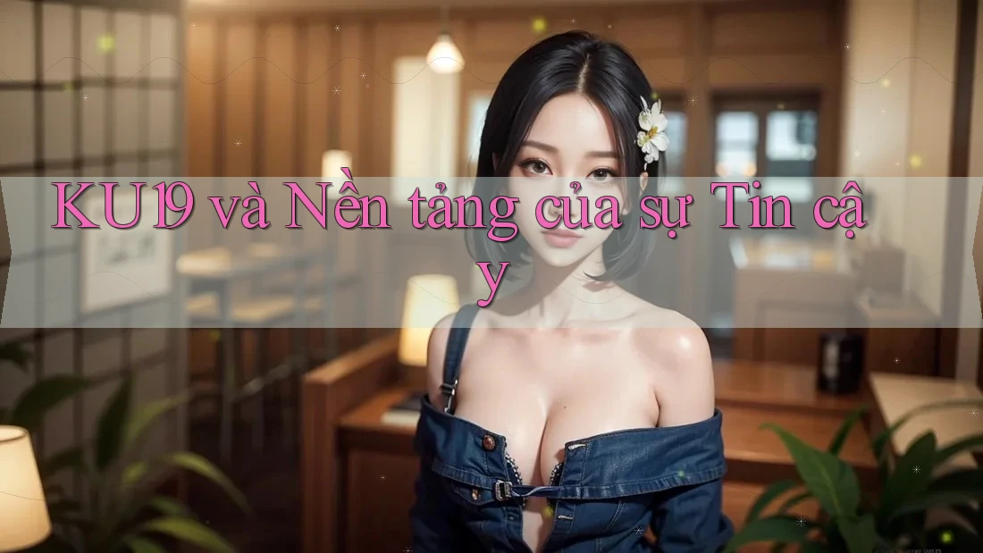 KU19 và Nền tảng của sự Tin cậy