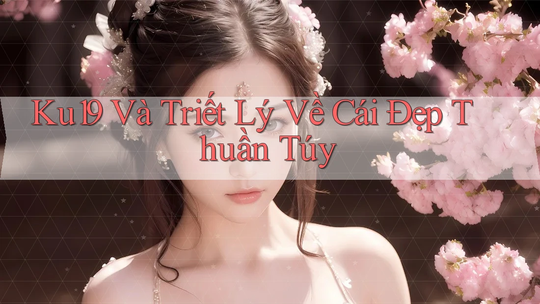 Ku19 Và Triết Lý Về Cái Đẹp Thuần Túy Ku19 Và Triết Lý Về Cái Đẹp Thuần Túy