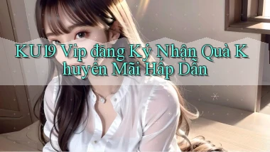 ku19  vip đăng ký nhận quà khuyến mãi hấp dẫn