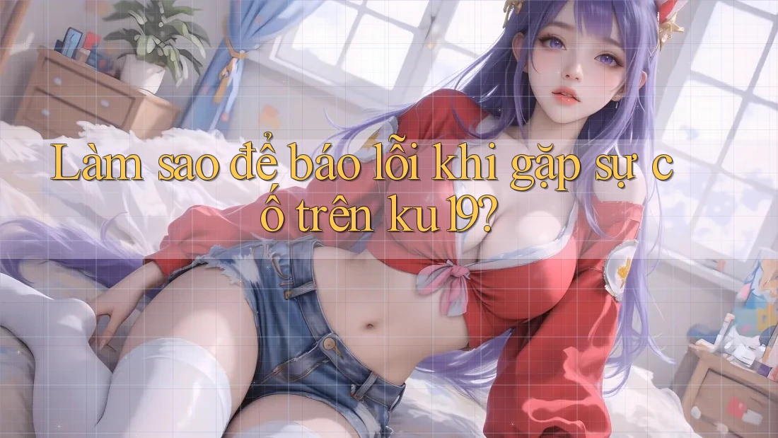 Làm sao để báo lỗi khi gặp sự cố trên ku19?