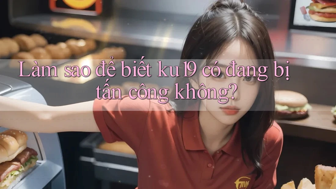 Làm sao để biết ku19 có đang bị tấn công không? Làm sao để biết ku19 có đang bị tấn công không?