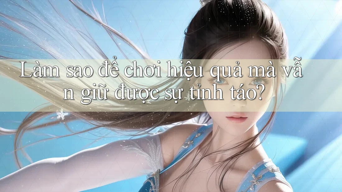 Làm sao để chơi hiệu quả mà vẫn giữ được sự tỉnh táo? Làm sao để chơi hiệu quả mà vẫn giữ được sự tỉnh táo?
