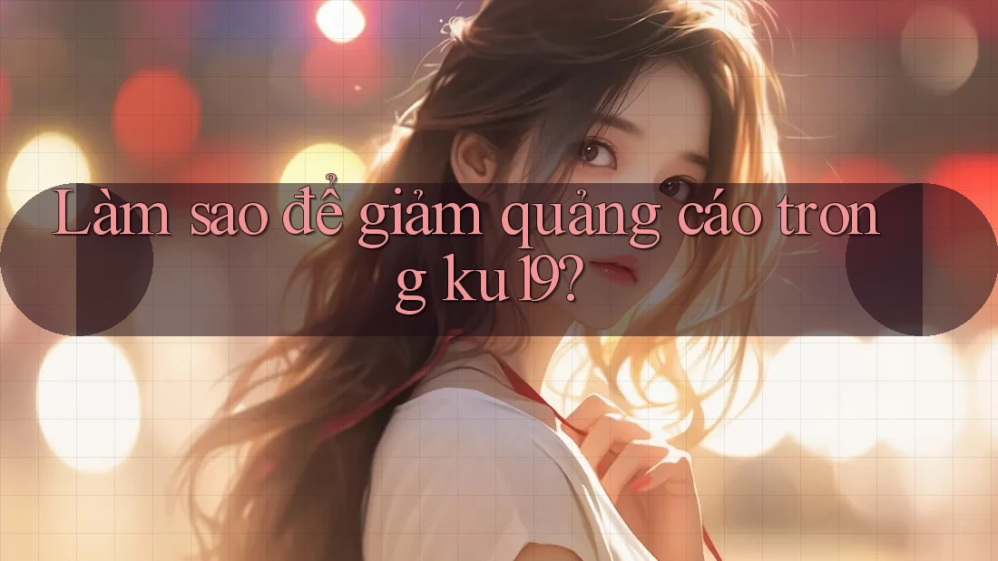 Làm sao để giảm quảng cáo trong ku19?