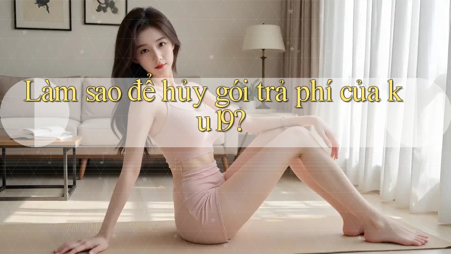 Làm sao để hủy gói trả phí của ku19? Làm sao để hủy gói trả phí của ku19?