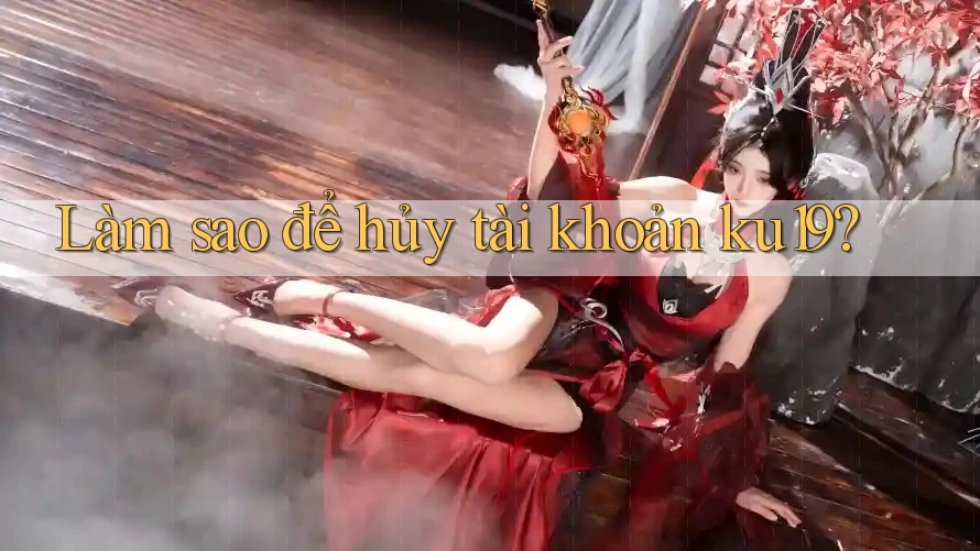 Làm sao để hủy tài khoản ku19?