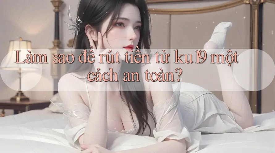Làm sao để rút tiền từ ku19 một cách an toàn?