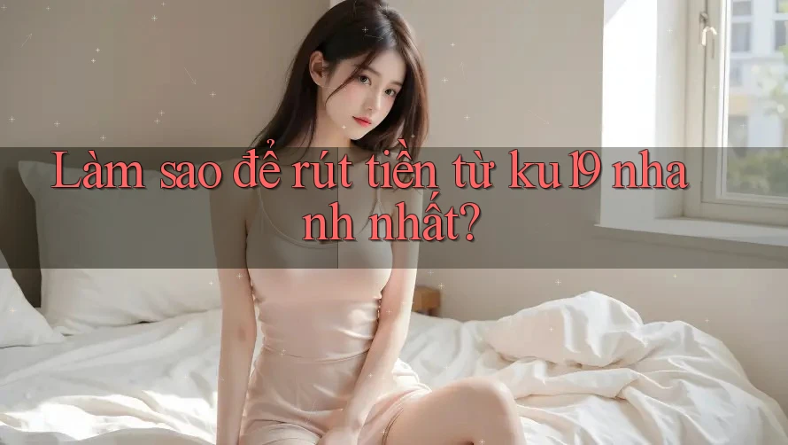 Làm sao để rút tiền từ ku19 nhanh nhất? Làm sao để rút tiền từ ku19 nhanh nhất?