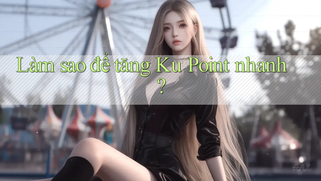 Làm sao để tăng Ku Point nhanh? Làm sao để tăng Ku Point nhanh?