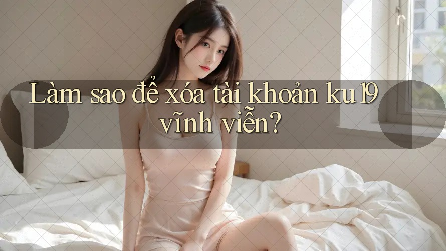 Làm sao để xóa tài khoản ku19 vĩnh viễn?