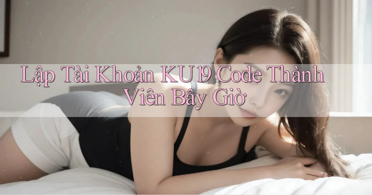 lập tài khoản ku19 code thành viên bây giờ