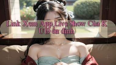 link xem app live show của ku19 ổn định