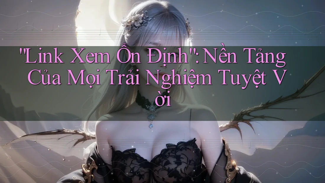 “Link Xem Ổn Định”: Nền Tảng Của Mọi Trải Nghiệm Tuyệt Vời “Link Xem Ổn Định”: Nền Tảng Của Mọi Trải Nghiệm Tuyệt Vời
