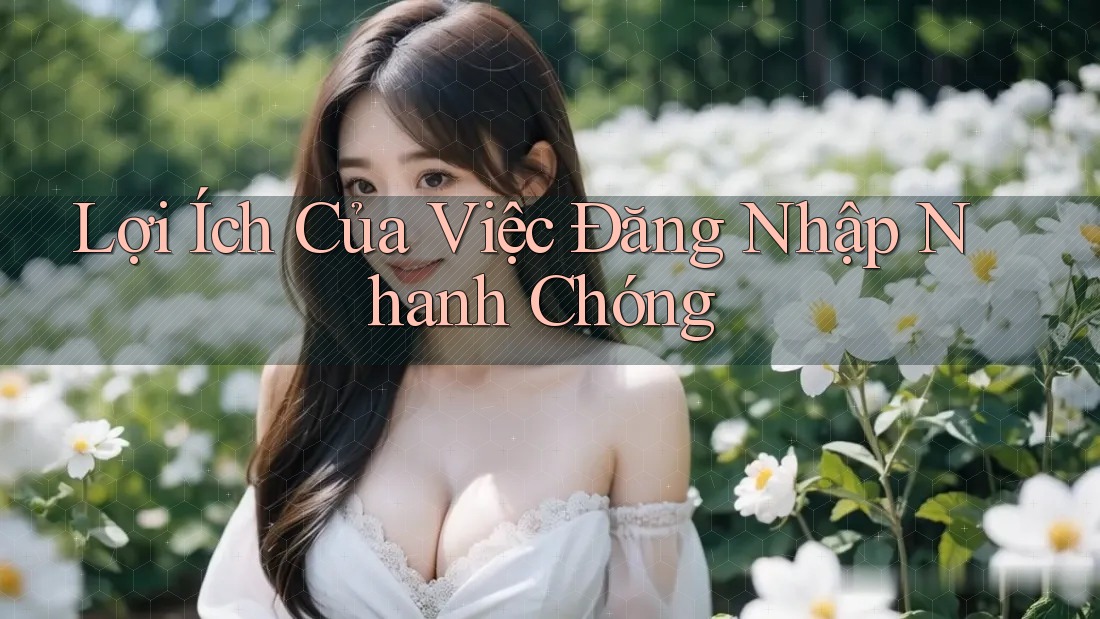 Lợi Ích Của Việc Đăng Nhập Nhanh Chóng