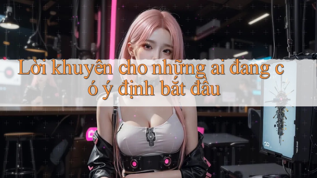 Lời khuyên cho những ai đang có ý định bắt đầu Lời khuyên cho những ai đang có ý định bắt đầu