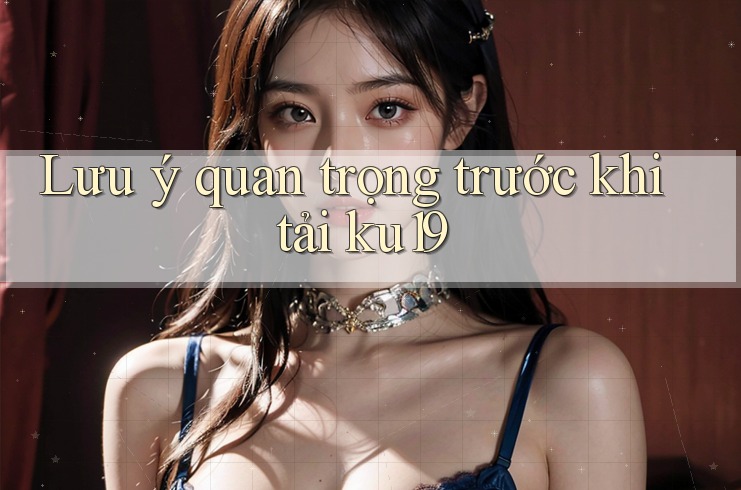 Lưu ý quan trọng trước khi tải ku19