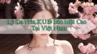 lý do nên ku19 bảo mật cao tại việt nam