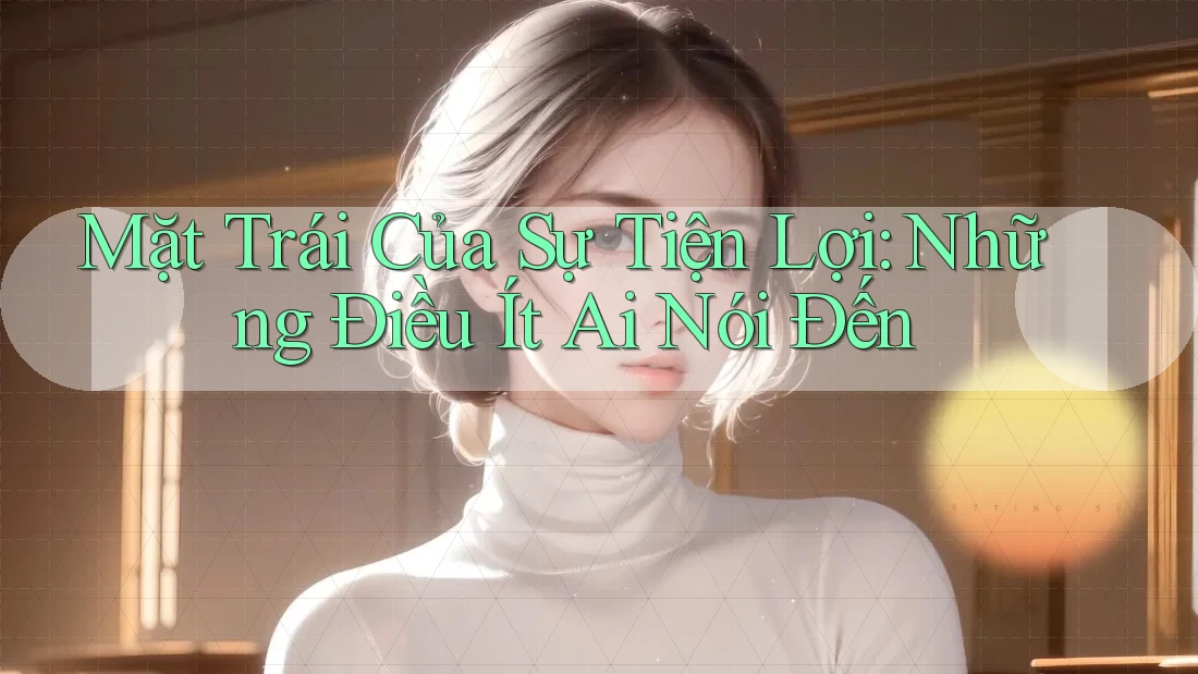 Mặt Trái Của Sự Tiện Lợi: Những Điều Ít Ai Nói Đến Mặt Trái Của Sự Tiện Lợi: Những Điều Ít Ai Nói Đến