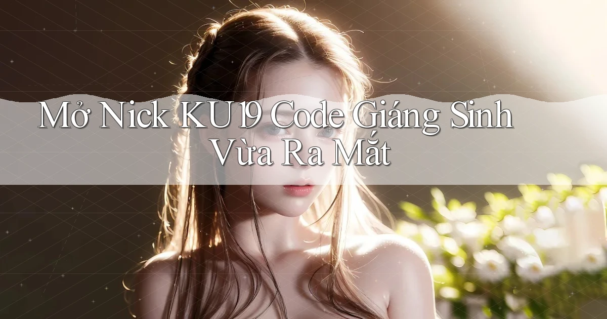 mở nick ku19 code giáng sinh vừa ra mắt