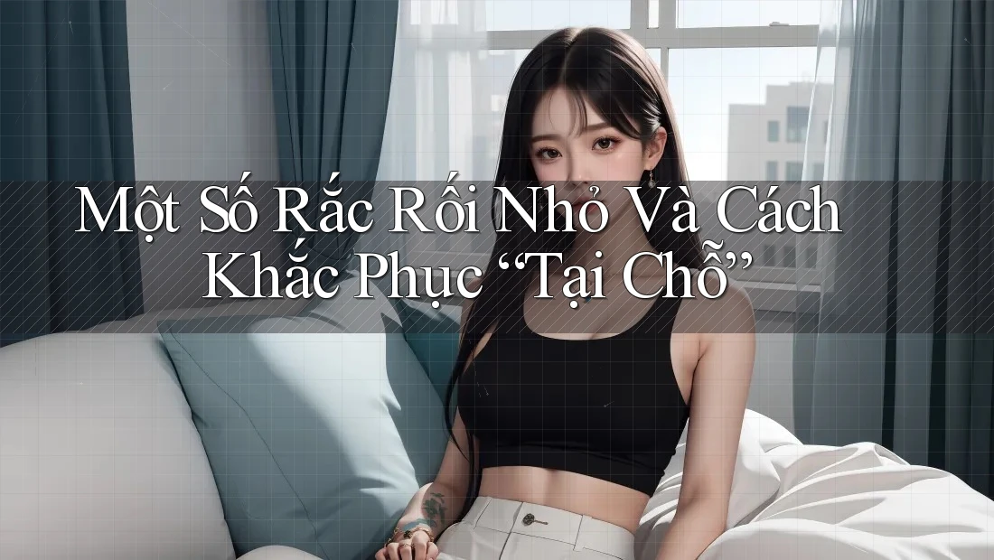 Một Số Rắc Rối Nhỏ Và Cách Khắc Phục “Tại Chỗ” Một Số Rắc Rối Nhỏ Và Cách Khắc Phục “Tại Chỗ”