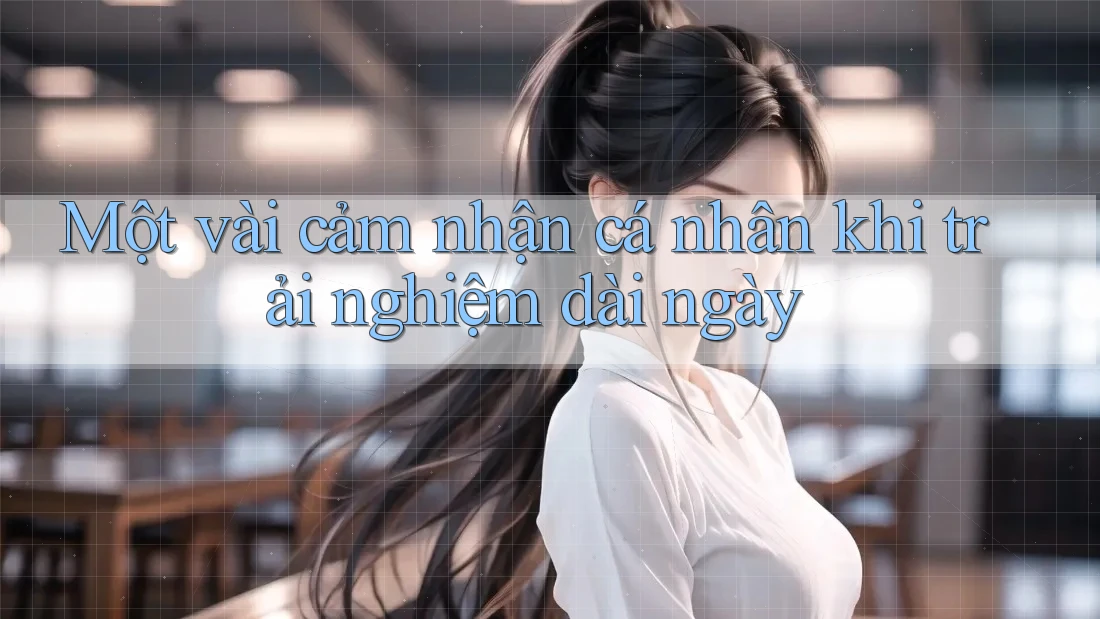 Một vài cảm nhận cá nhân khi trải nghiệm dài ngày Một vài cảm nhận cá nhân khi trải nghiệm dài ngày