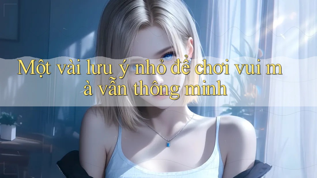 Một vài lưu ý nhỏ để chơi vui mà vẫn thông minh Một vài lưu ý nhỏ để chơi vui mà vẫn thông minh