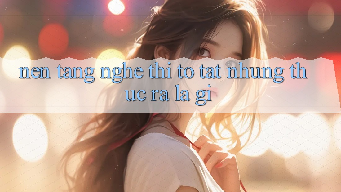 “Nền Tảng” Nghe Thì To Tát, Nhưng Thực Ra Là Gì? “Nền Tảng” Nghe Thì To Tát, Nhưng Thực Ra Là Gì?