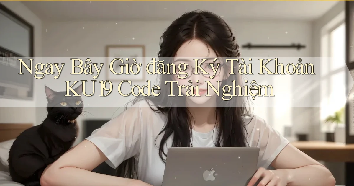ngay bây giờ đăng ký tài khoản ku19 code trải nghiệm
