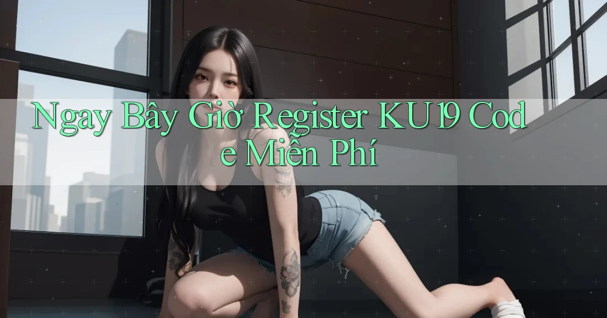 ngay bây giờ register ku19 code miễn phí