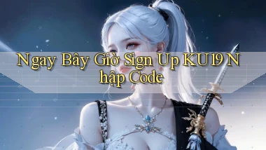 ngay bây giờ sign up ku19 nhập code