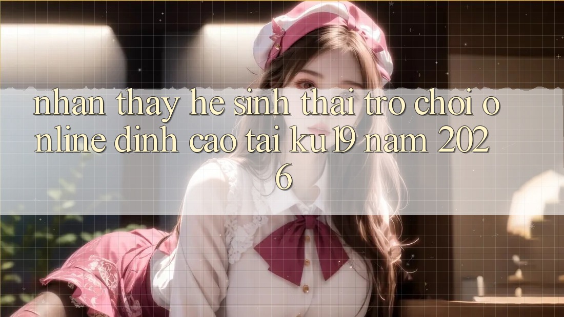 Nhận thấy Hệ Sinh Thái Trò chơi Online Đỉnh cao Tại ku19 Năm 2026 Nhận thấy Hệ Sinh Thái Trò chơi Online Đỉnh cao Tại ku19 Năm 2026
