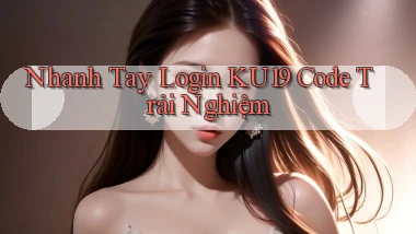 nhanh tay login ku19 code trải nghiệm