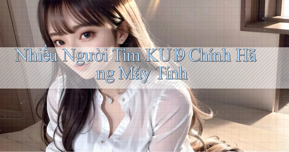 nhiều người tìm ku19 chính hãng máy tính