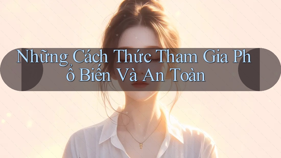 Những Cách Thức Tham Gia Phổ Biến Và An Toàn